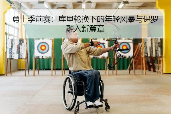 勇士季前赛：库里轮换下的年轻风暴与保罗融入新篇章